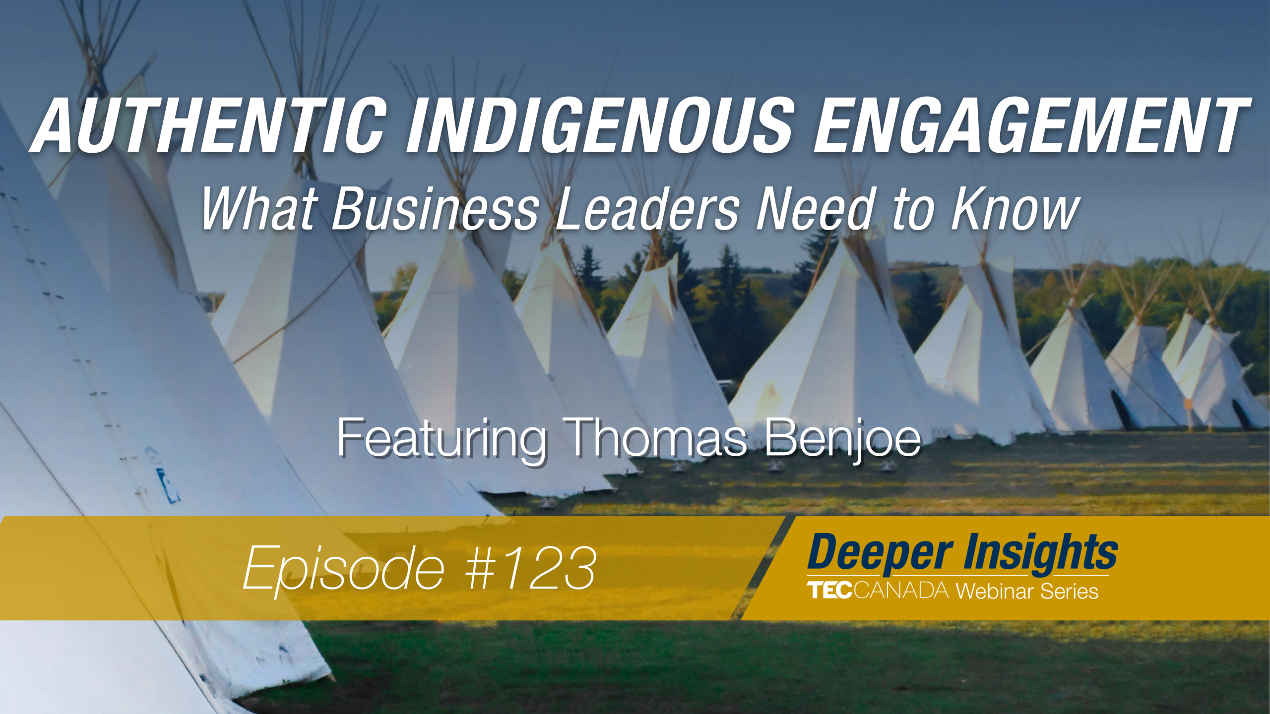 Field of white tipis with overlaying caption: Authentic Indigenous Engagement: What Business Leaders Need to Know. Featuring Thomas Benjoe. Episode #123.
