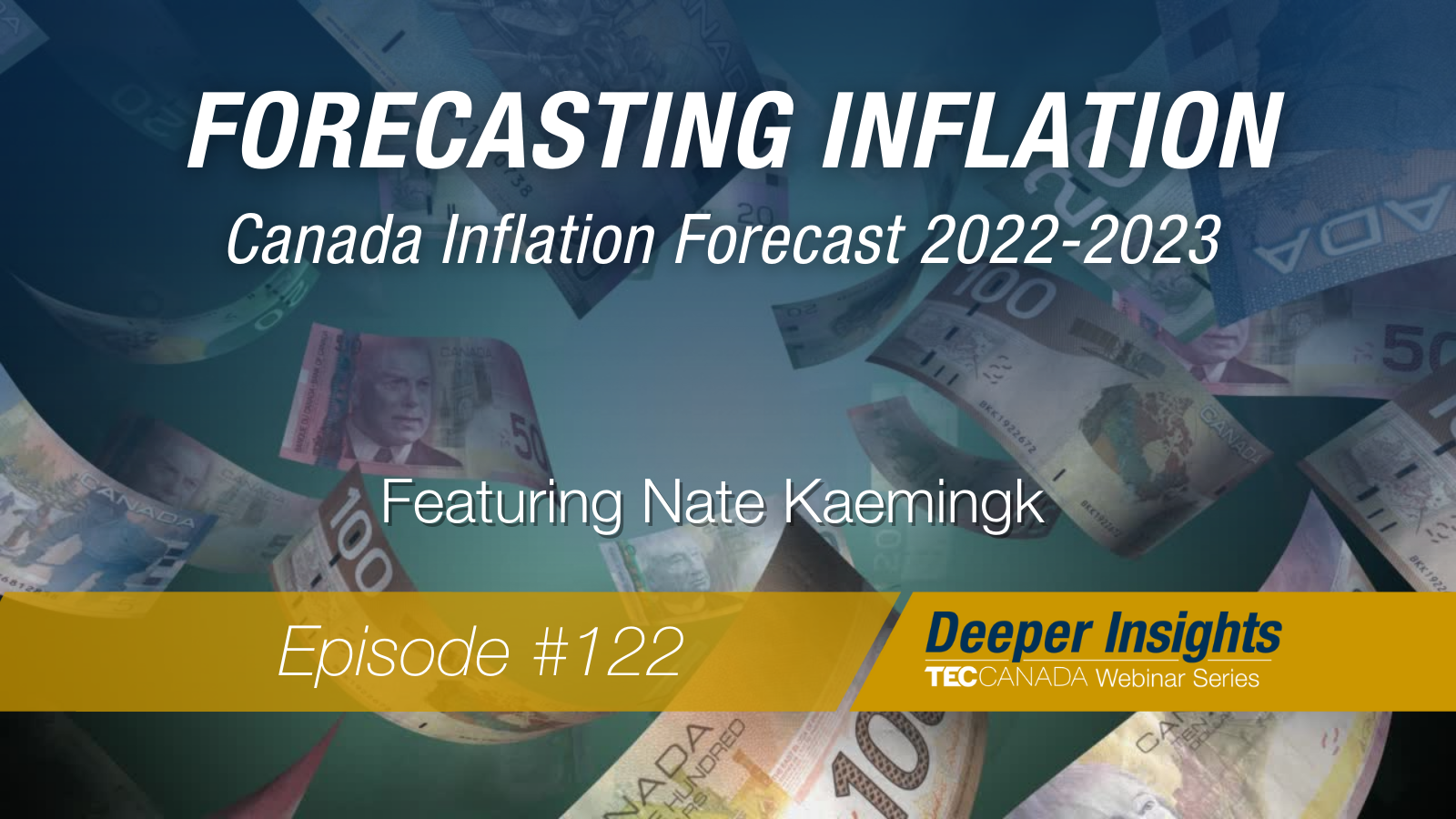 Background image is Canadian bills floating around. Overlaying text reads: Forecasting Inflation. Canada Inflation Forecast 2022-2023 featuring Nate Kaemingk. Episode #122. Deeper Insights Webinar, TEC Canada.