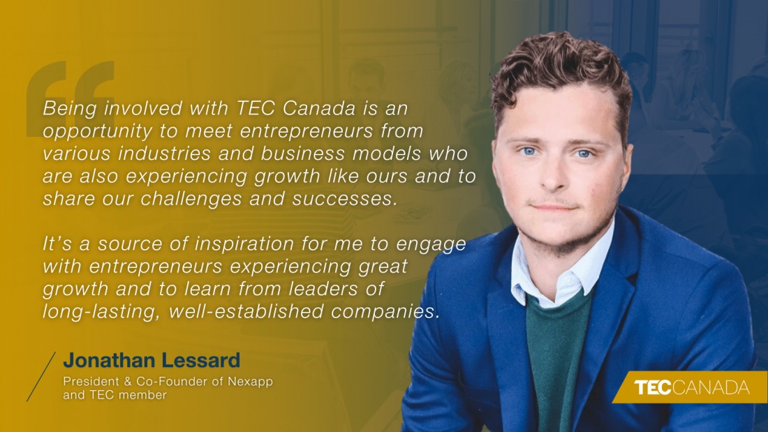 Jonathan Lessard headshot with quote: "Being involved with TEC Canada is an opportunity to meet entrepreneurs from various industries and business models who are also experiencing growth like ours and to share our challenges and successes. It’s a source of inspiration for me to engage with entrepreneurs experiencing great growth and to learn from leaders of long-lasting, well-established companies."