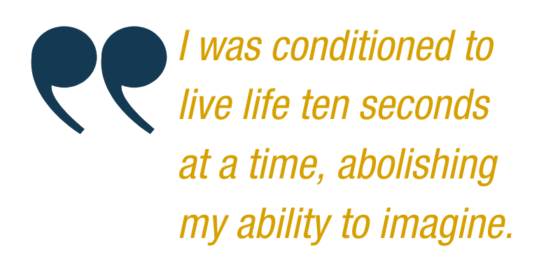 Shantal Quote: "I was conditioned to live life ten seconds at a time, abolishing my ability to imagine."