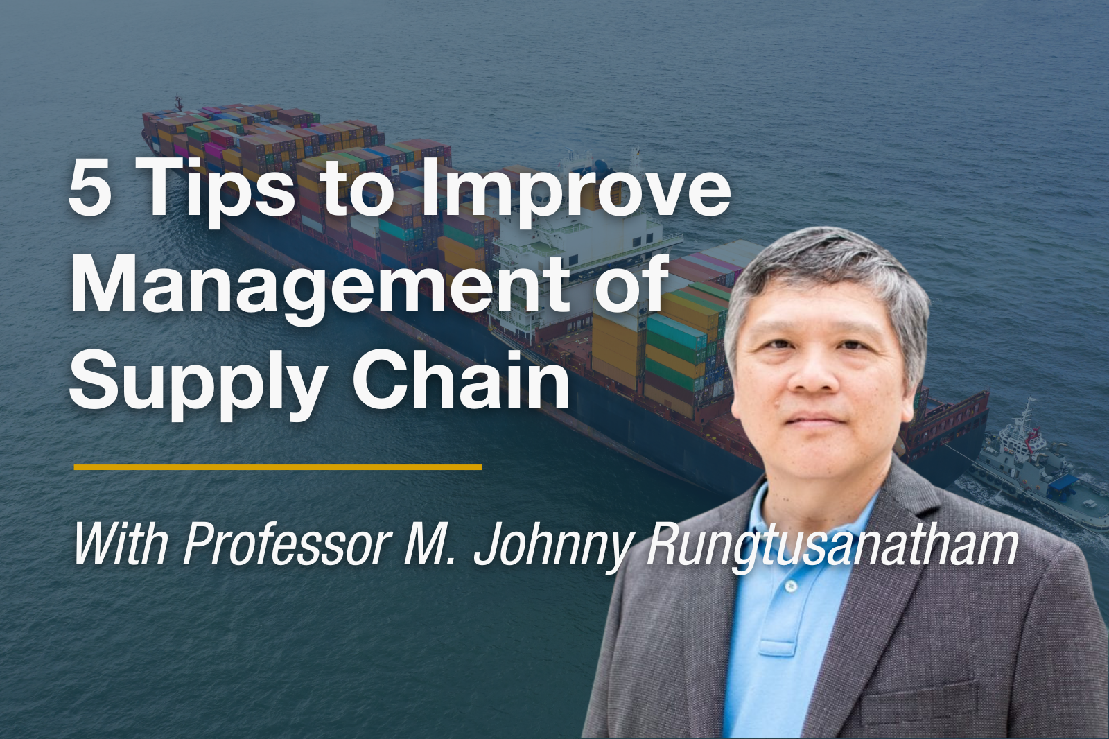headshot of Professor M. Johnny Rungtusanatham with overlaying title: 5 TIPS TO IMPROVE MANAGEMENT OF SUPPLY CHAINS